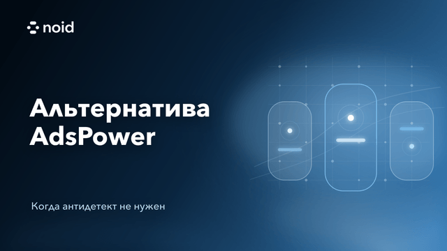 Ищете альтернативу AdsPower? Возможно, вам вообще не нужен антидетект